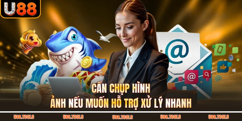 Cần chụp hình ảnh nếu muốn hỗ trợ xử lý nhanh