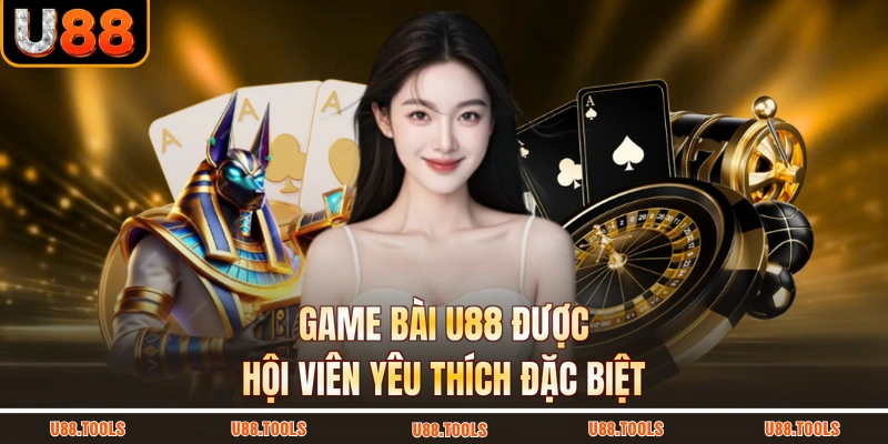 Game bài U88 được hội viên yêu thích đặc biệt