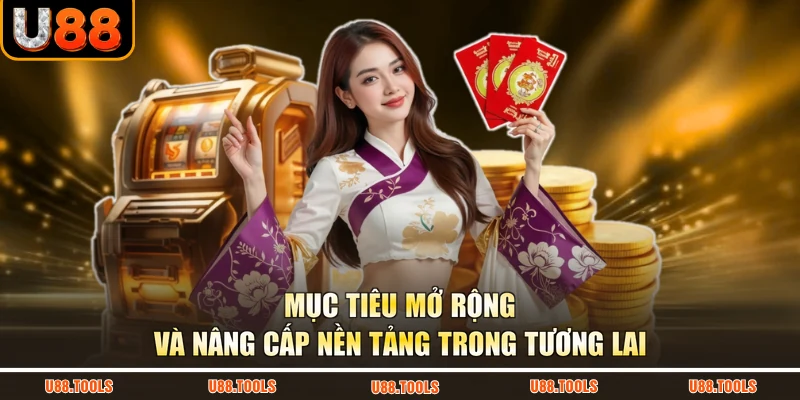 Mục tiêu mở rộng và nâng cấp nền tảng trong tương lai